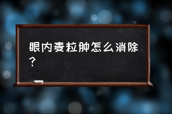 麦粒肿初期怎么消除 眼内麦粒肿怎么消除？