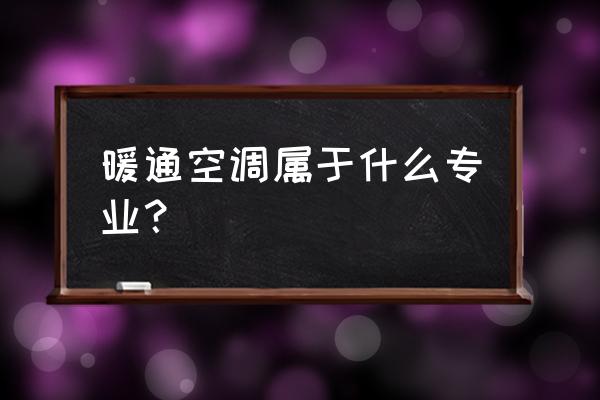 暖通空调专业介绍 暖通空调属于什么专业？