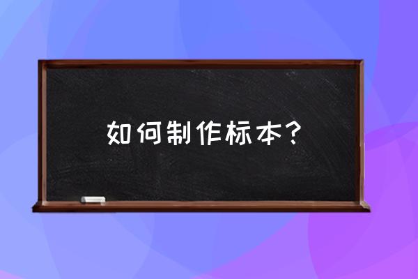 标本是怎么做成的 如何制作标本？