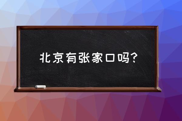 北京人家口 北京有张家口吗？