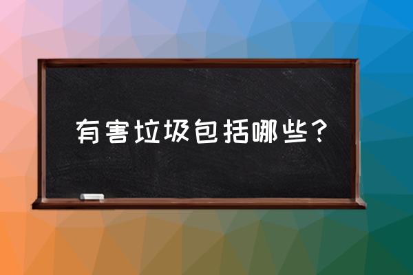 有毒垃圾有哪些 有害垃圾包括哪些？