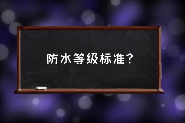 防水等级有几级 防水等级标准？