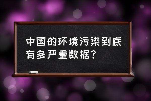 中国环境污染现状 中国的环境污染到底有多严重数据？