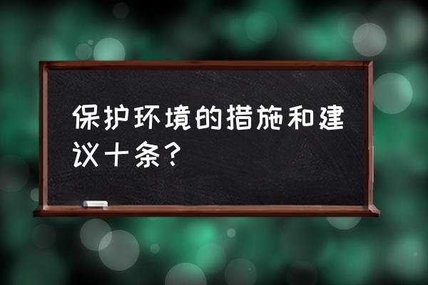 你知道哪些保护环境的方法 保护环境的措施和建议十条？