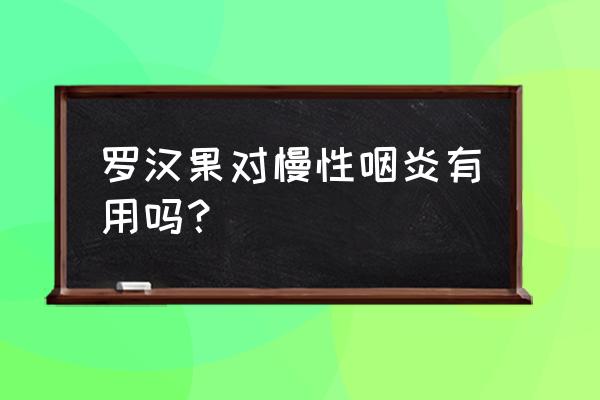 罗汉果作用及原因 罗汉果对慢性咽炎有用吗？