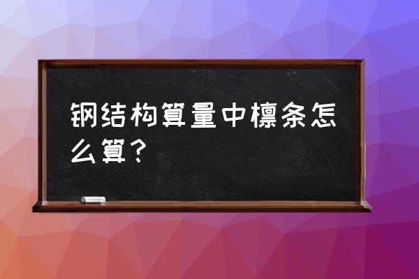 屋面檩条计算 钢结构算量中檩条怎么算？