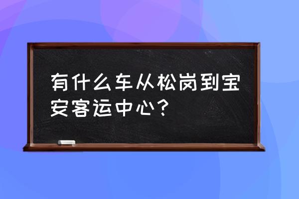 宝安客运中心站 有什么车从松岗到宝安客运中心？