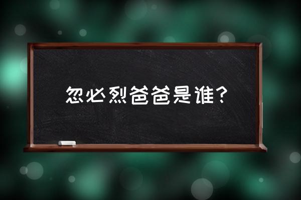 忽必烈是谁的后代 忽必烈爸爸是谁？