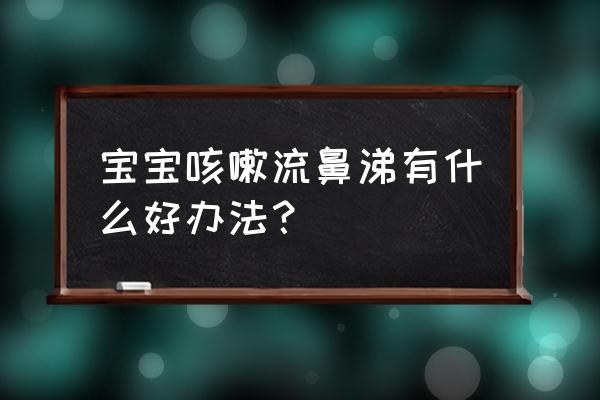 宝宝流鼻涕轻微咳嗽 宝宝咳嗽流鼻涕有什么好办法？