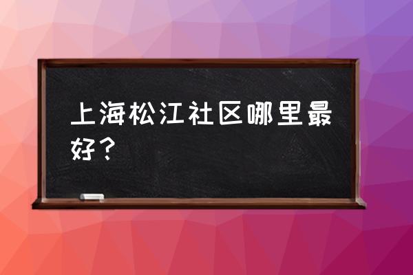 绿地蔷薇九里属于哪个街道 上海松江社区哪里最好？