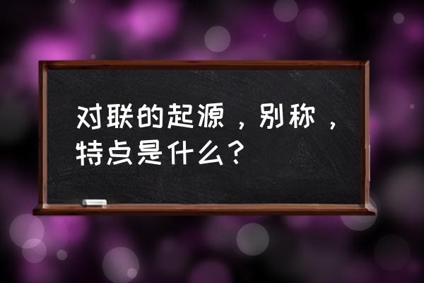 对联的起源和别称 对联的起源，别称，特点是什么？