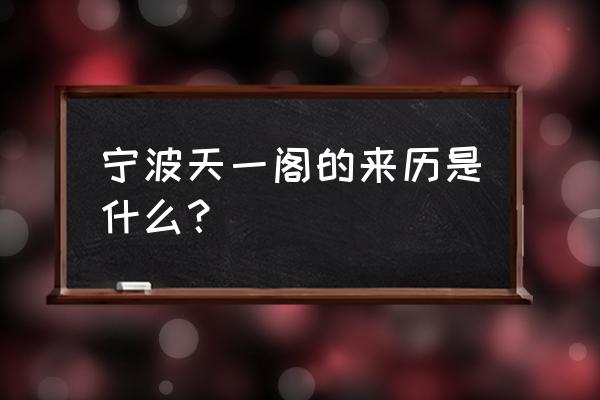 宁波天一阁是谁家 宁波天一阁的来历是什么？