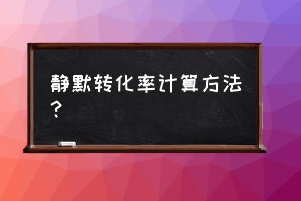 静默转化率在哪看 静默转化率计算方法？