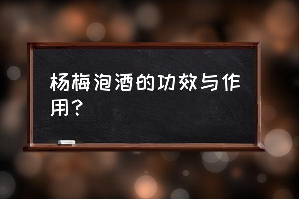 杨梅酒有什么好处及功效 杨梅泡酒的功效与作用？