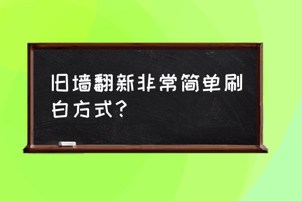 旧墙面翻新自己动手 旧墙翻新非常简单刷白方式？