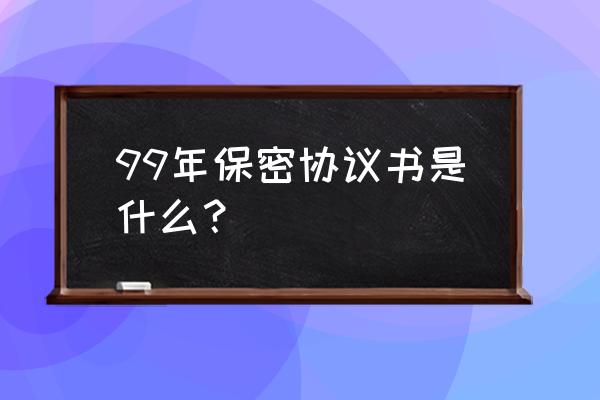 99年保密协议的源头 99年保密协议书是什么？