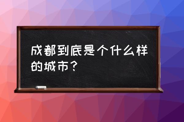 成都城市形象宣传片 成都到底是个什么样的城市？