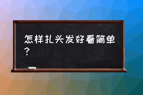 头发绑法简单又好看 怎样扎头发好看简单？