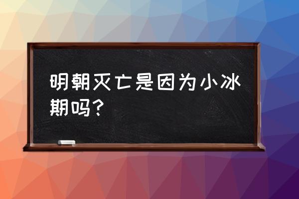 明朝小冰河形成原因 明朝灭亡是因为小冰期吗？