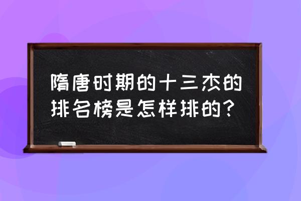 隋唐十三杰排名 隋唐时期的十三杰的排名榜是怎样排的？