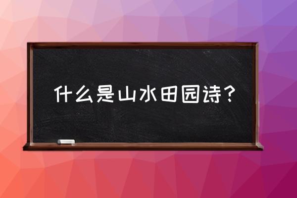 山水田园诗概念 什么是山水田园诗？