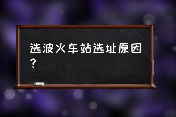 宁波云龙新火车东站 选波火车站选址原因？