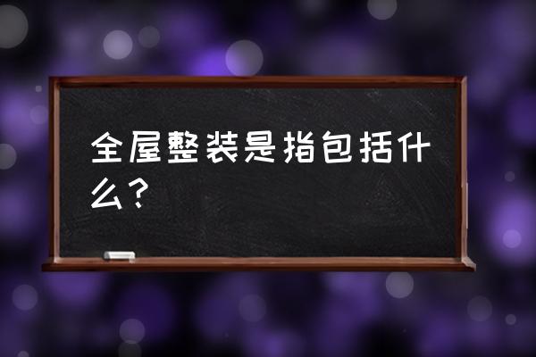 全屋整装包括什么 全屋整装是指包括什么？