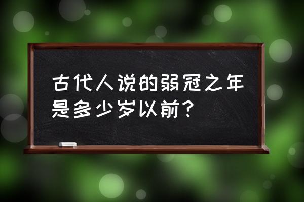 弱冠之年是指多少岁 古代人说的弱冠之年是多少岁以前？