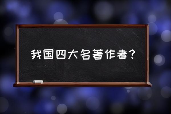 四大名著作者简介 我国四大名著作者？