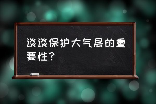 大气层的作用与功效 谈谈保护大气层的重要性？