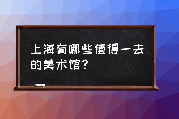 上海外滩美术馆 上海有哪些值得一去的美术馆？