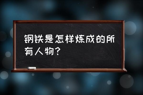 钢铁是怎样炼成的他是谁 钢铁是怎样炼成的所有人物？