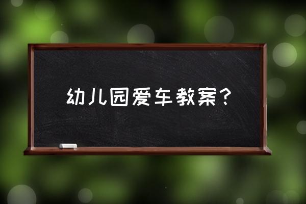 幼儿园汽车活动 幼儿园爱车教案？