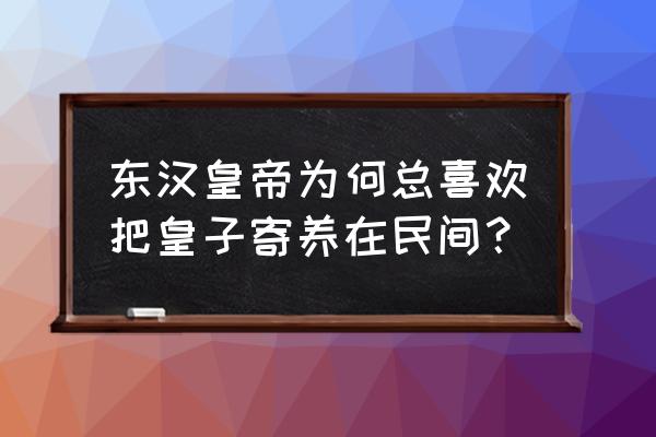 皇帝捡回个小奶娃 东汉皇帝为何总喜欢把皇子寄养在民间？