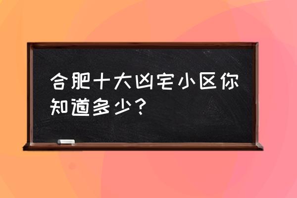 合肥新加坡花园城能买吗 合肥十大凶宅小区你知道多少？