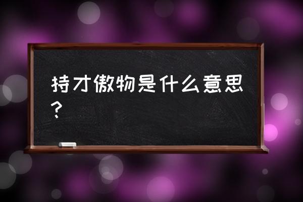 恃才傲物典故 持才傲物是什么意思？