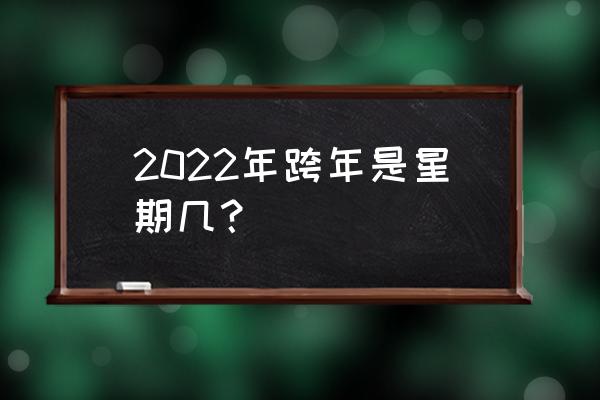 距离2022跨年倒计时 2022年跨年是星期几？