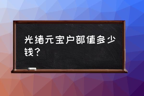 光绪户部二十文230万 光绪元宝户部值多少钱？