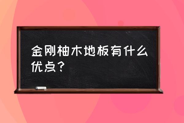 金刚柚木地板的优缺点 金刚柚木地板有什么优点？