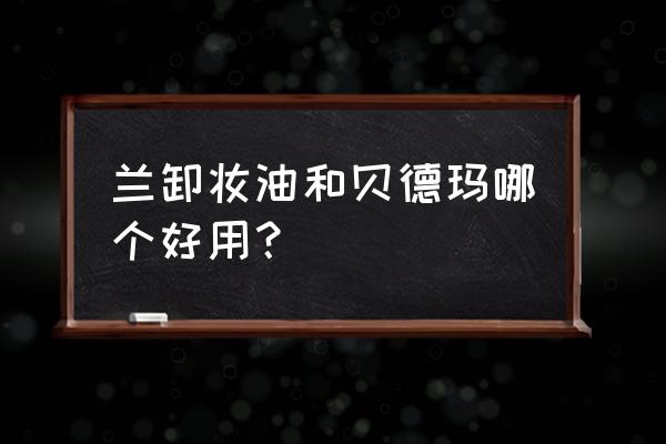 贝德玛卸妆水的缺点 兰卸妆油和贝德玛哪个好用？