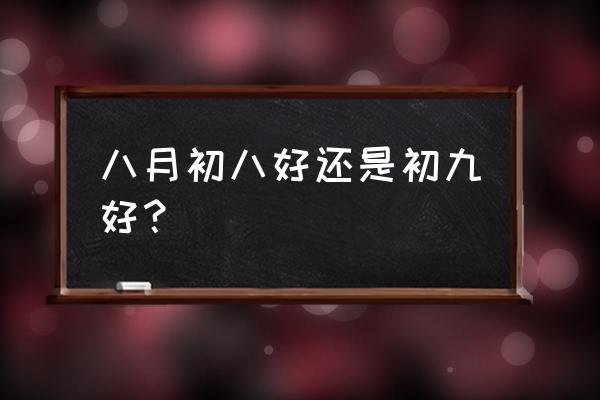 八月初八的寓意 八月初八好还是初九好？