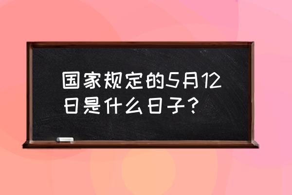 5月12日 国家规定的5月12日是什么日子？