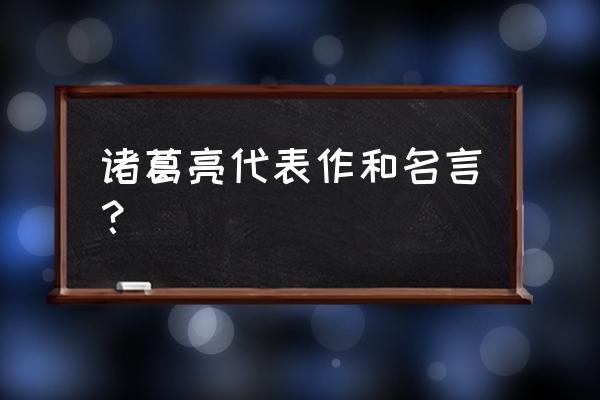 诸葛亮作品和名言 诸葛亮代表作和名言？