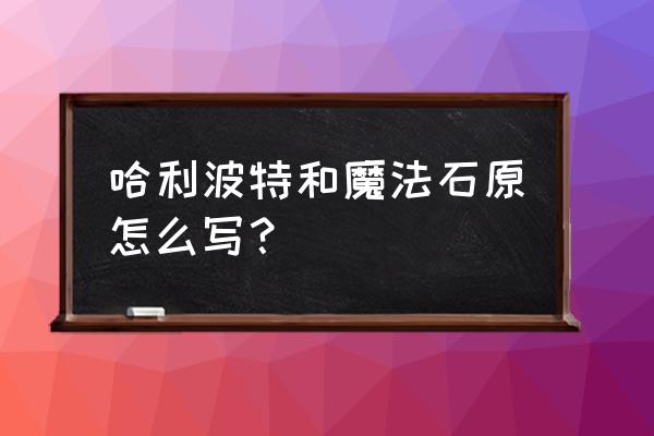 哈利波特与魔法石原版 哈利波特和魔法石原怎么写？