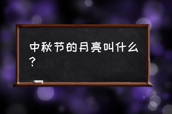 中秋节的月亮叫什么 中秋节的月亮叫什么？