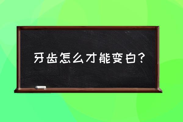 牙齿怎么才可以变白 牙齿怎么才能变白？