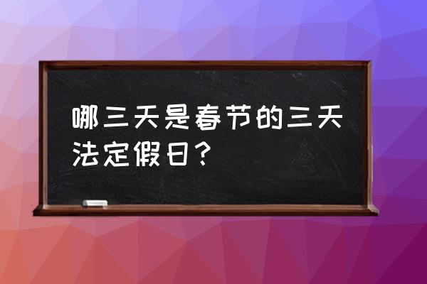 春节法定假日是哪三天 哪三天是春节的三天法定假日？