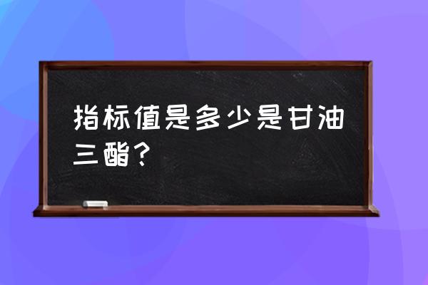 三油甘脂多少正常 指标值是多少是甘油三酯？