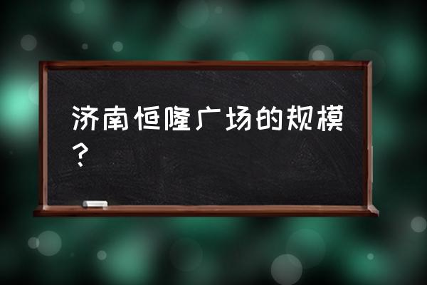 济南恒隆占地面积 济南恒隆广场的规模？