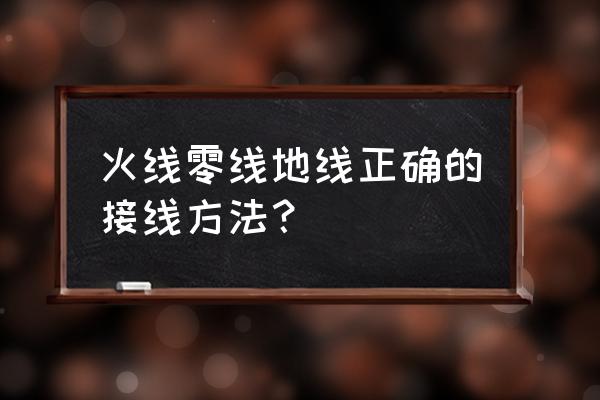 火线零线地线怎么连 火线零线地线正确的接线方法？